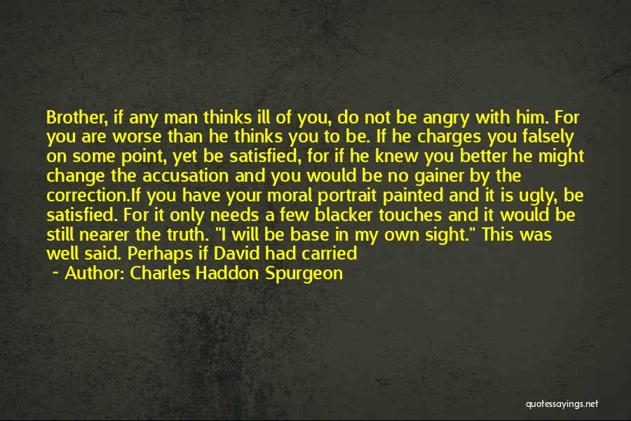 Charles Haddon Spurgeon Quotes: Brother, If Any Man Thinks Ill Of You, Do Not Be Angry With Him. For You Are Worse Than He