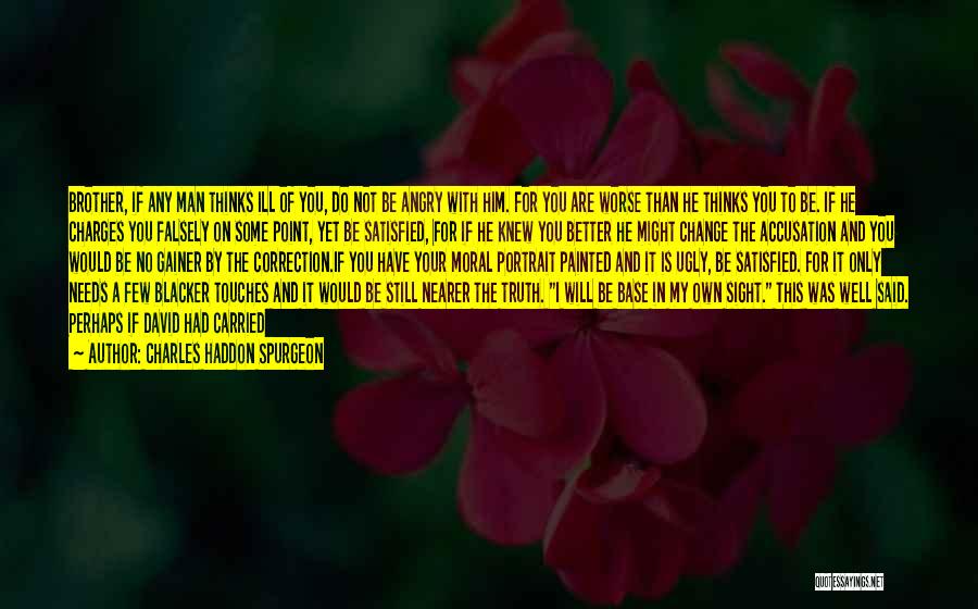 Charles Haddon Spurgeon Quotes: Brother, If Any Man Thinks Ill Of You, Do Not Be Angry With Him. For You Are Worse Than He