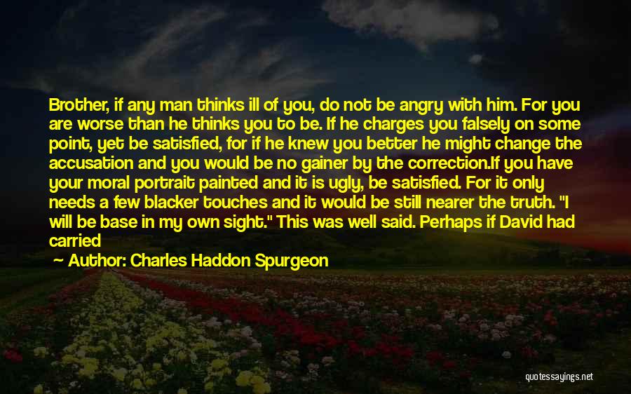 Charles Haddon Spurgeon Quotes: Brother, If Any Man Thinks Ill Of You, Do Not Be Angry With Him. For You Are Worse Than He