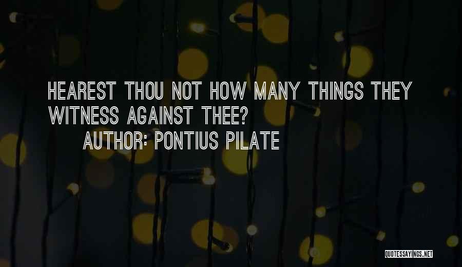 Pontius Pilate Quotes: Hearest Thou Not How Many Things They Witness Against Thee?