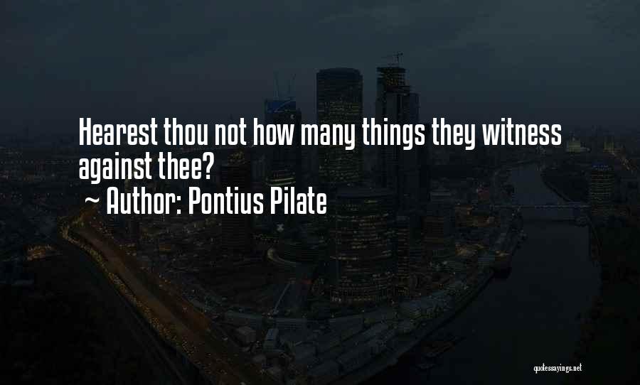 Pontius Pilate Quotes: Hearest Thou Not How Many Things They Witness Against Thee?