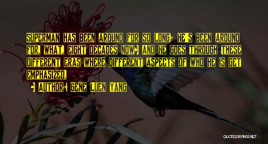 Gene Luen Yang Quotes: Superman Has Been Around For So Long; He's Been Around For, What, Eight Decades Now? And He Goes Through These