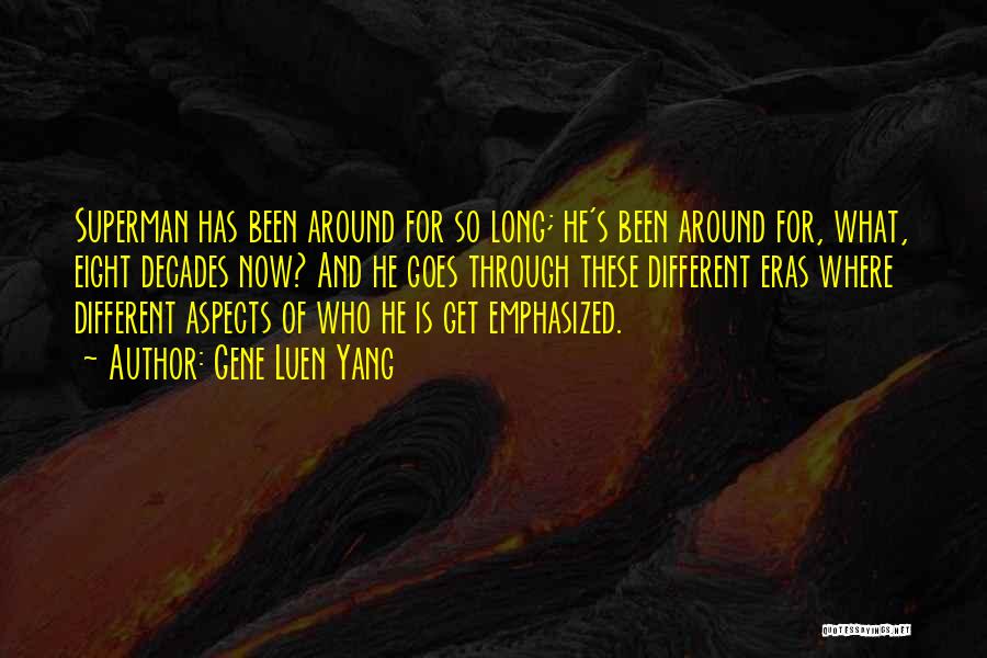 Gene Luen Yang Quotes: Superman Has Been Around For So Long; He's Been Around For, What, Eight Decades Now? And He Goes Through These