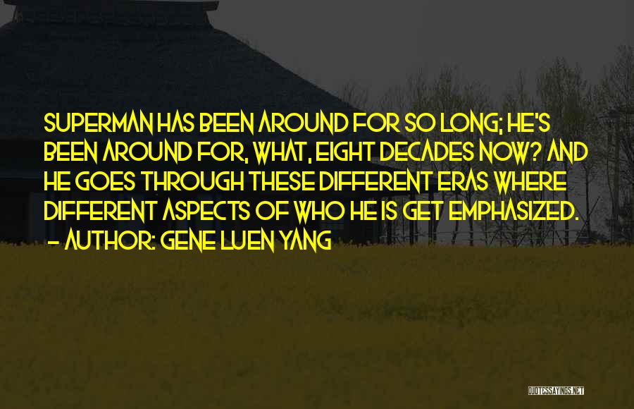 Gene Luen Yang Quotes: Superman Has Been Around For So Long; He's Been Around For, What, Eight Decades Now? And He Goes Through These