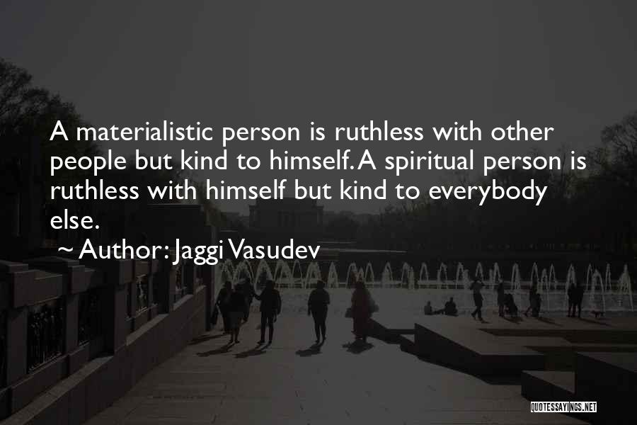 Jaggi Vasudev Quotes: A Materialistic Person Is Ruthless With Other People But Kind To Himself. A Spiritual Person Is Ruthless With Himself But