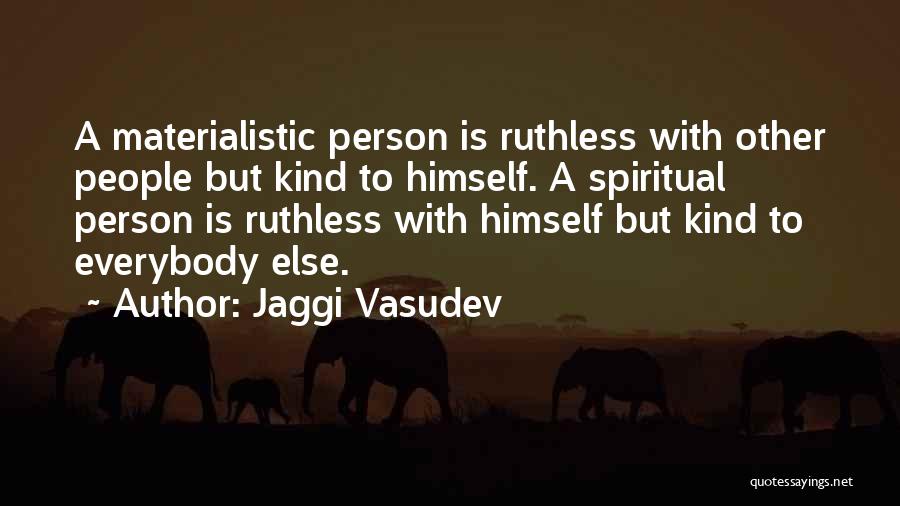 Jaggi Vasudev Quotes: A Materialistic Person Is Ruthless With Other People But Kind To Himself. A Spiritual Person Is Ruthless With Himself But