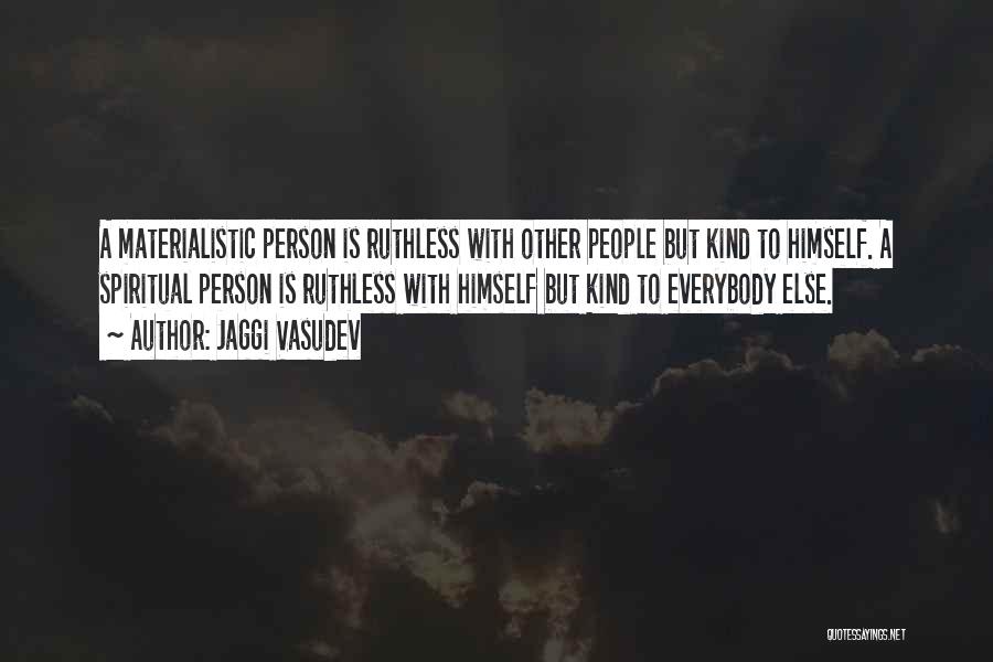 Jaggi Vasudev Quotes: A Materialistic Person Is Ruthless With Other People But Kind To Himself. A Spiritual Person Is Ruthless With Himself But