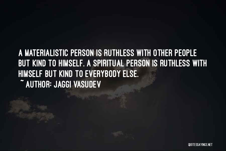 Jaggi Vasudev Quotes: A Materialistic Person Is Ruthless With Other People But Kind To Himself. A Spiritual Person Is Ruthless With Himself But