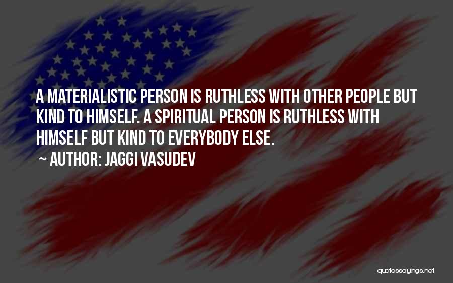 Jaggi Vasudev Quotes: A Materialistic Person Is Ruthless With Other People But Kind To Himself. A Spiritual Person Is Ruthless With Himself But
