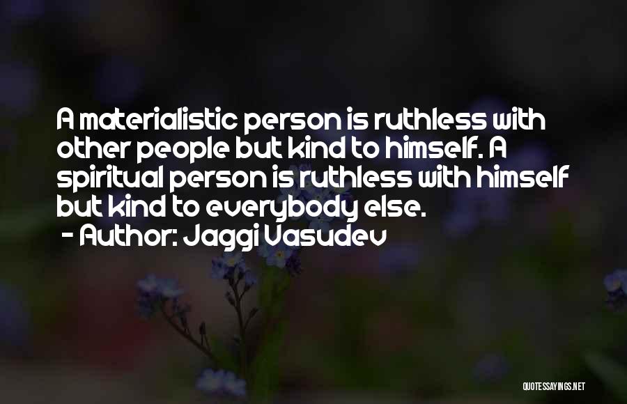 Jaggi Vasudev Quotes: A Materialistic Person Is Ruthless With Other People But Kind To Himself. A Spiritual Person Is Ruthless With Himself But