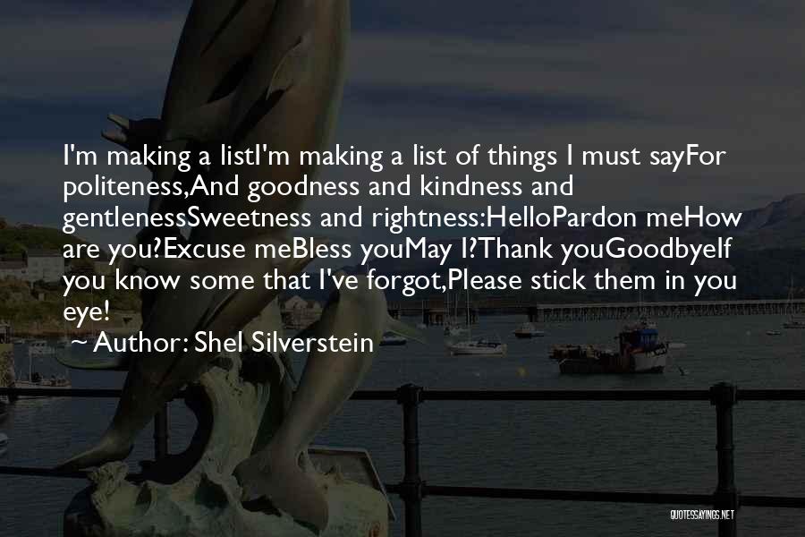 Shel Silverstein Quotes: I'm Making A Listi'm Making A List Of Things I Must Sayfor Politeness,and Goodness And Kindness And Gentlenesssweetness And Rightness:hellopardon