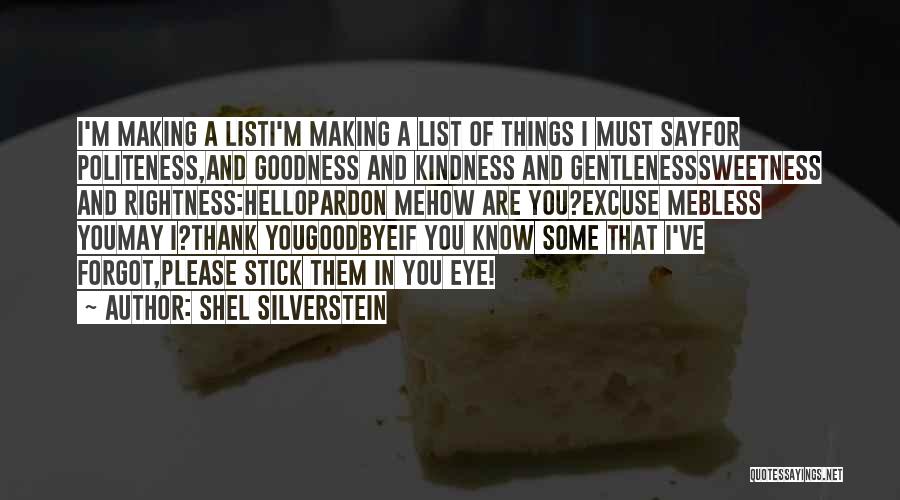 Shel Silverstein Quotes: I'm Making A Listi'm Making A List Of Things I Must Sayfor Politeness,and Goodness And Kindness And Gentlenesssweetness And Rightness:hellopardon