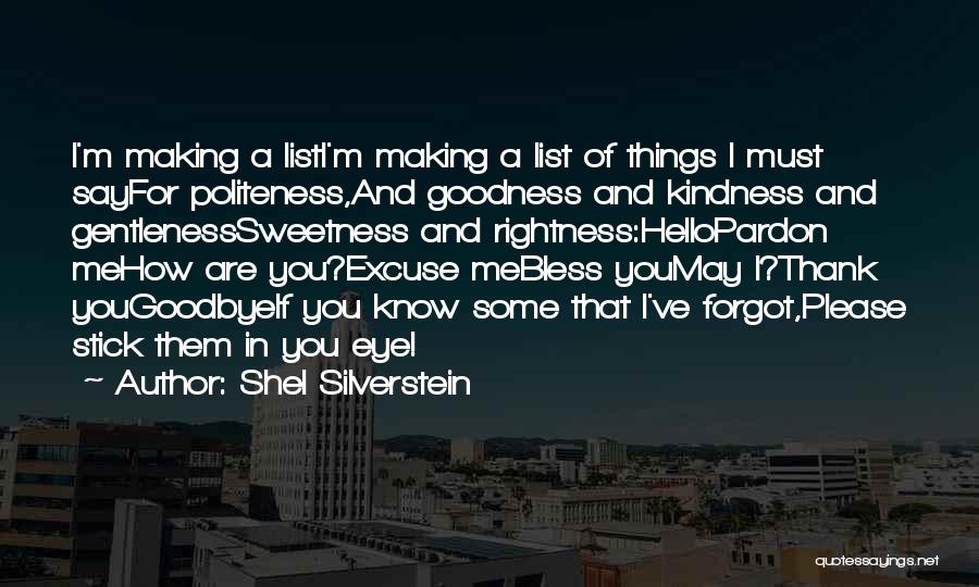 Shel Silverstein Quotes: I'm Making A Listi'm Making A List Of Things I Must Sayfor Politeness,and Goodness And Kindness And Gentlenesssweetness And Rightness:hellopardon