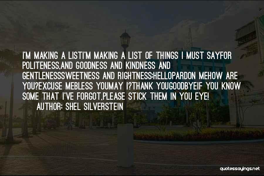 Shel Silverstein Quotes: I'm Making A Listi'm Making A List Of Things I Must Sayfor Politeness,and Goodness And Kindness And Gentlenesssweetness And Rightness:hellopardon