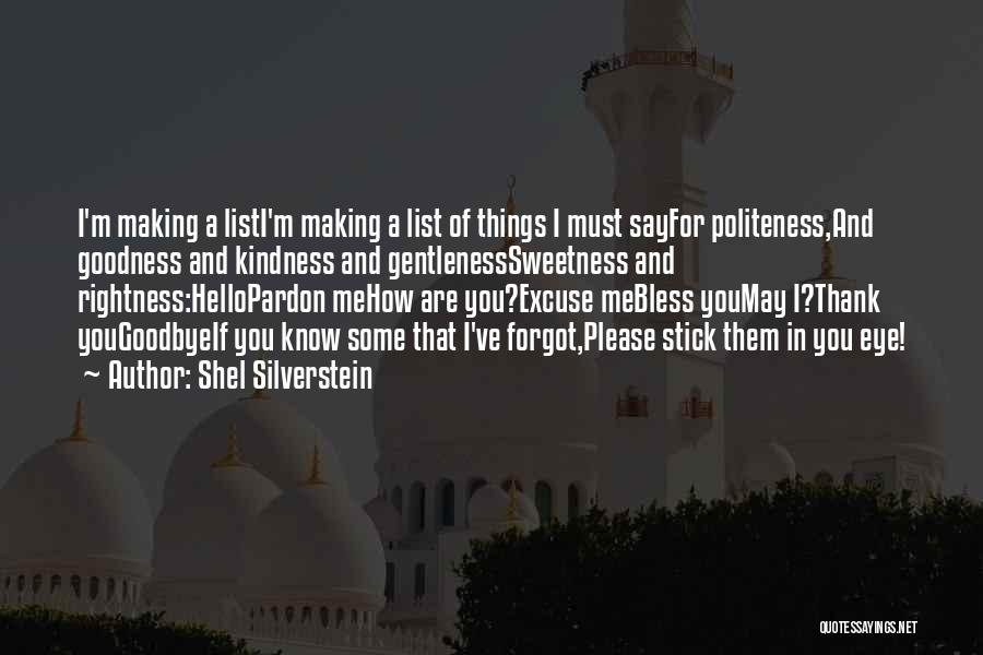 Shel Silverstein Quotes: I'm Making A Listi'm Making A List Of Things I Must Sayfor Politeness,and Goodness And Kindness And Gentlenesssweetness And Rightness:hellopardon