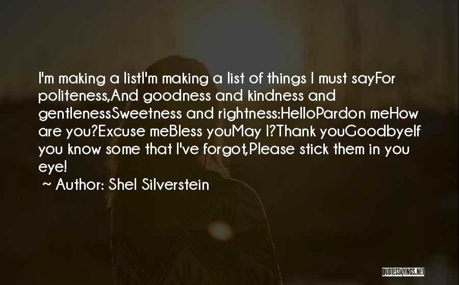 Shel Silverstein Quotes: I'm Making A Listi'm Making A List Of Things I Must Sayfor Politeness,and Goodness And Kindness And Gentlenesssweetness And Rightness:hellopardon