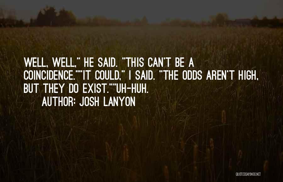Josh Lanyon Quotes: Well, Well, He Said. This Can't Be A Coincidence.it Could, I Said. The Odds Aren't High, But They Do Exist.uh-huh.