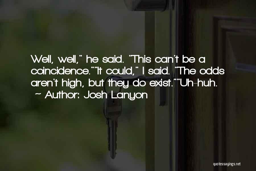 Josh Lanyon Quotes: Well, Well, He Said. This Can't Be A Coincidence.it Could, I Said. The Odds Aren't High, But They Do Exist.uh-huh.