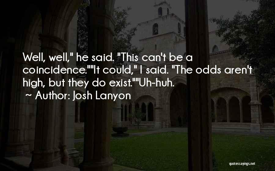 Josh Lanyon Quotes: Well, Well, He Said. This Can't Be A Coincidence.it Could, I Said. The Odds Aren't High, But They Do Exist.uh-huh.