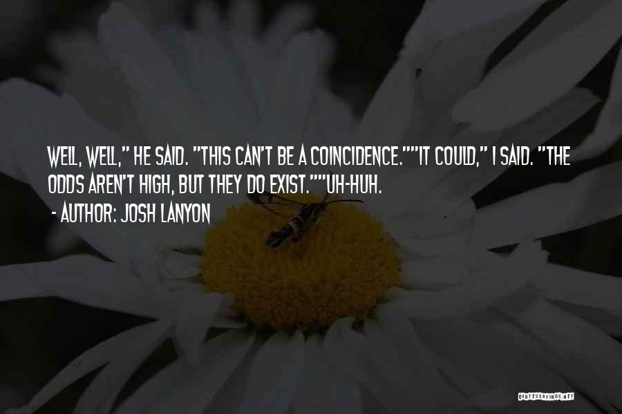 Josh Lanyon Quotes: Well, Well, He Said. This Can't Be A Coincidence.it Could, I Said. The Odds Aren't High, But They Do Exist.uh-huh.