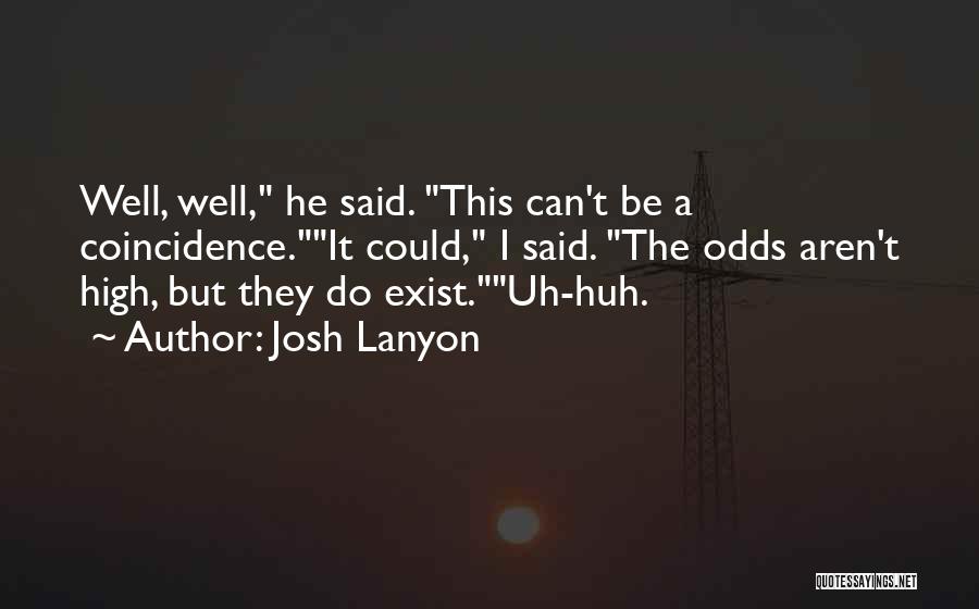 Josh Lanyon Quotes: Well, Well, He Said. This Can't Be A Coincidence.it Could, I Said. The Odds Aren't High, But They Do Exist.uh-huh.