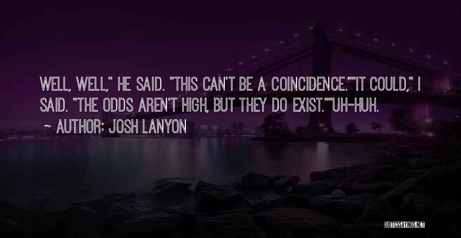 Josh Lanyon Quotes: Well, Well, He Said. This Can't Be A Coincidence.it Could, I Said. The Odds Aren't High, But They Do Exist.uh-huh.