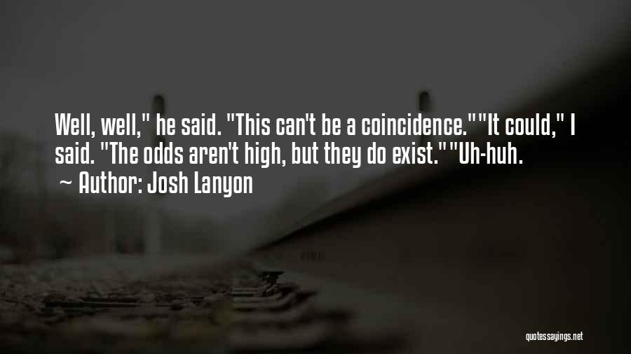 Josh Lanyon Quotes: Well, Well, He Said. This Can't Be A Coincidence.it Could, I Said. The Odds Aren't High, But They Do Exist.uh-huh.