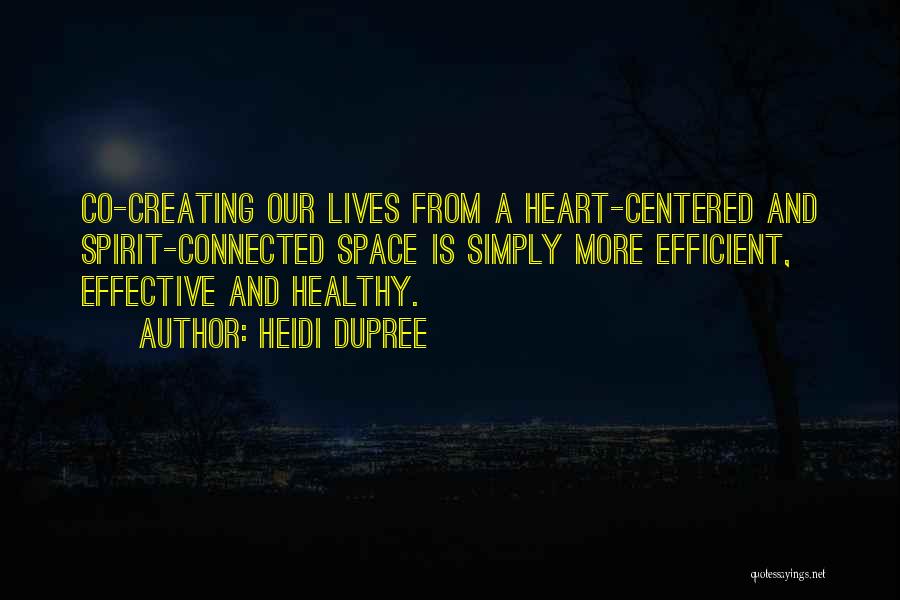 Heidi DuPree Quotes: Co-creating Our Lives From A Heart-centered And Spirit-connected Space Is Simply More Efficient, Effective And Healthy.