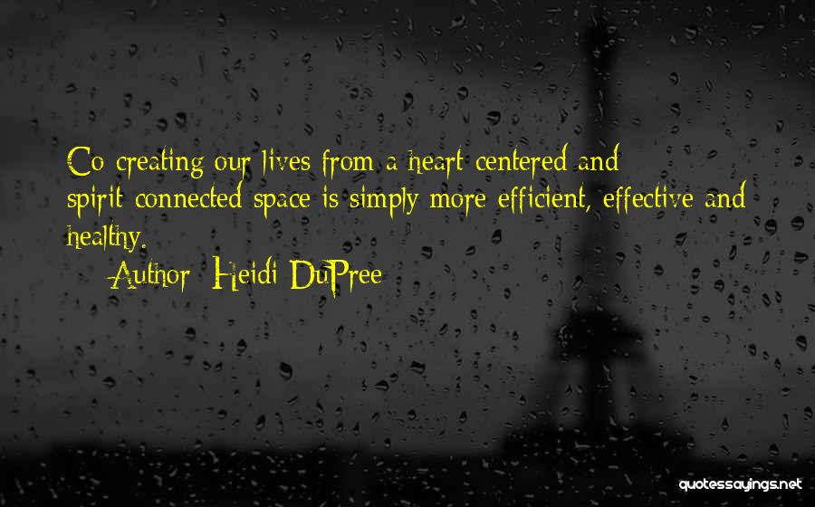 Heidi DuPree Quotes: Co-creating Our Lives From A Heart-centered And Spirit-connected Space Is Simply More Efficient, Effective And Healthy.