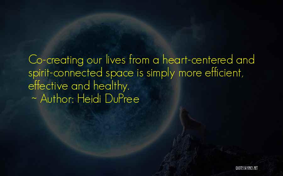 Heidi DuPree Quotes: Co-creating Our Lives From A Heart-centered And Spirit-connected Space Is Simply More Efficient, Effective And Healthy.