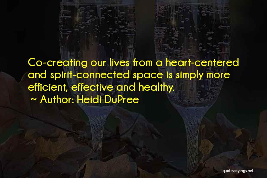 Heidi DuPree Quotes: Co-creating Our Lives From A Heart-centered And Spirit-connected Space Is Simply More Efficient, Effective And Healthy.