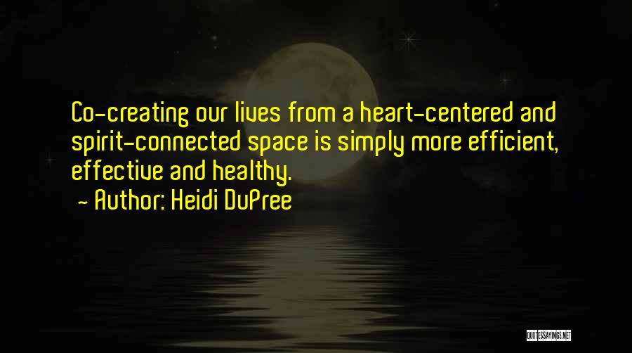 Heidi DuPree Quotes: Co-creating Our Lives From A Heart-centered And Spirit-connected Space Is Simply More Efficient, Effective And Healthy.