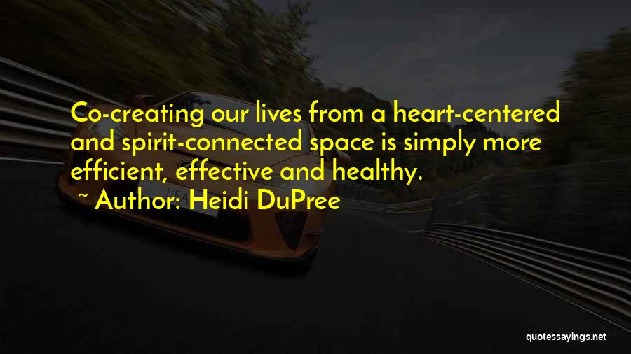 Heidi DuPree Quotes: Co-creating Our Lives From A Heart-centered And Spirit-connected Space Is Simply More Efficient, Effective And Healthy.