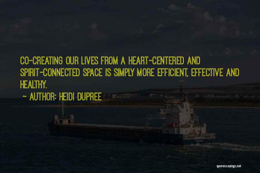 Heidi DuPree Quotes: Co-creating Our Lives From A Heart-centered And Spirit-connected Space Is Simply More Efficient, Effective And Healthy.