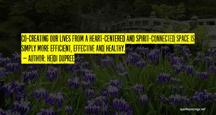 Heidi DuPree Quotes: Co-creating Our Lives From A Heart-centered And Spirit-connected Space Is Simply More Efficient, Effective And Healthy.