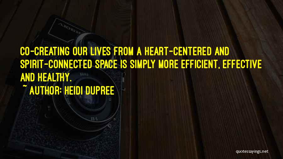 Heidi DuPree Quotes: Co-creating Our Lives From A Heart-centered And Spirit-connected Space Is Simply More Efficient, Effective And Healthy.