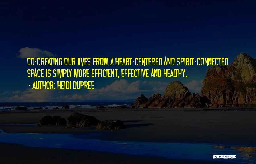 Heidi DuPree Quotes: Co-creating Our Lives From A Heart-centered And Spirit-connected Space Is Simply More Efficient, Effective And Healthy.