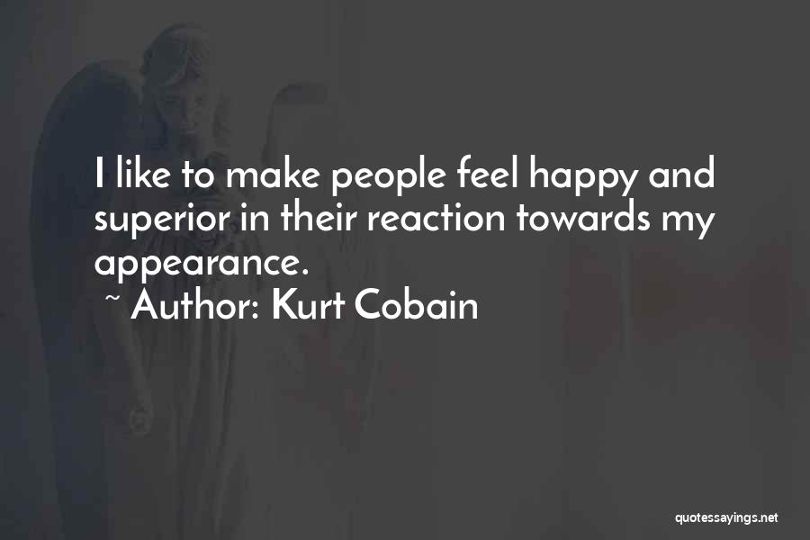 Kurt Cobain Quotes: I Like To Make People Feel Happy And Superior In Their Reaction Towards My Appearance.