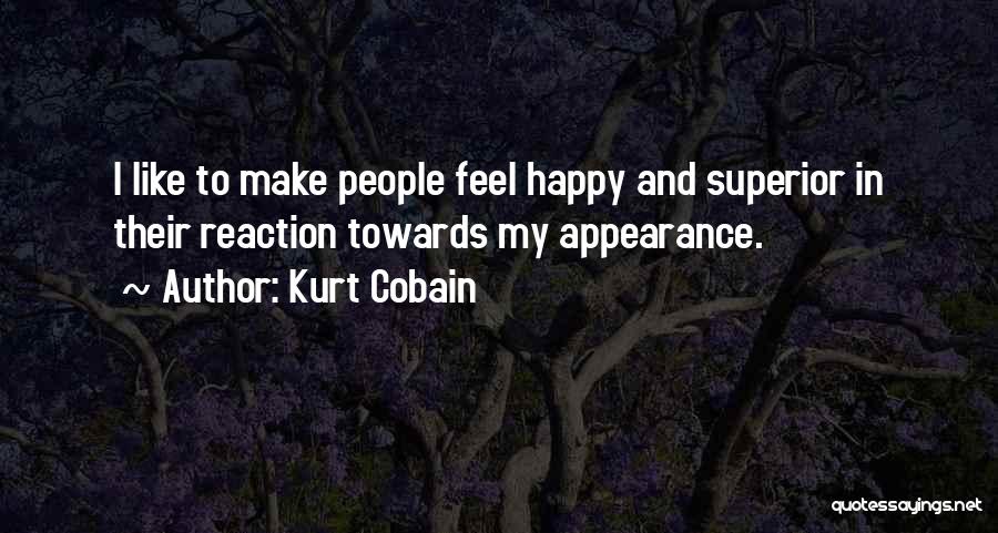 Kurt Cobain Quotes: I Like To Make People Feel Happy And Superior In Their Reaction Towards My Appearance.