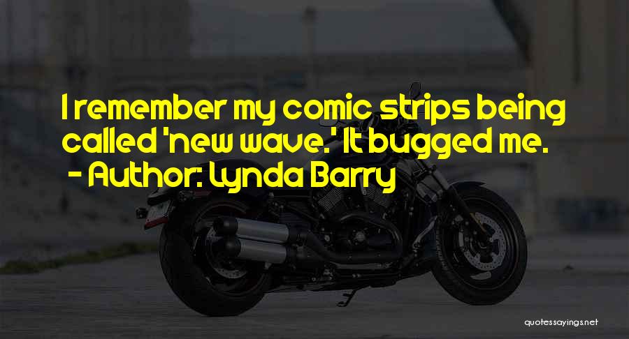Lynda Barry Quotes: I Remember My Comic Strips Being Called 'new Wave.' It Bugged Me.