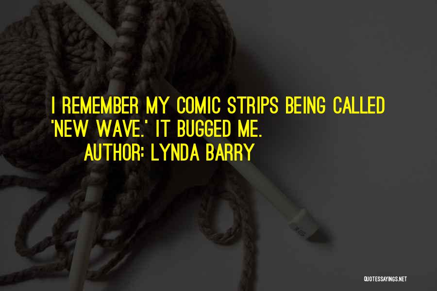 Lynda Barry Quotes: I Remember My Comic Strips Being Called 'new Wave.' It Bugged Me.