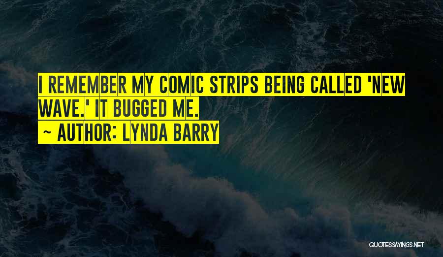 Lynda Barry Quotes: I Remember My Comic Strips Being Called 'new Wave.' It Bugged Me.