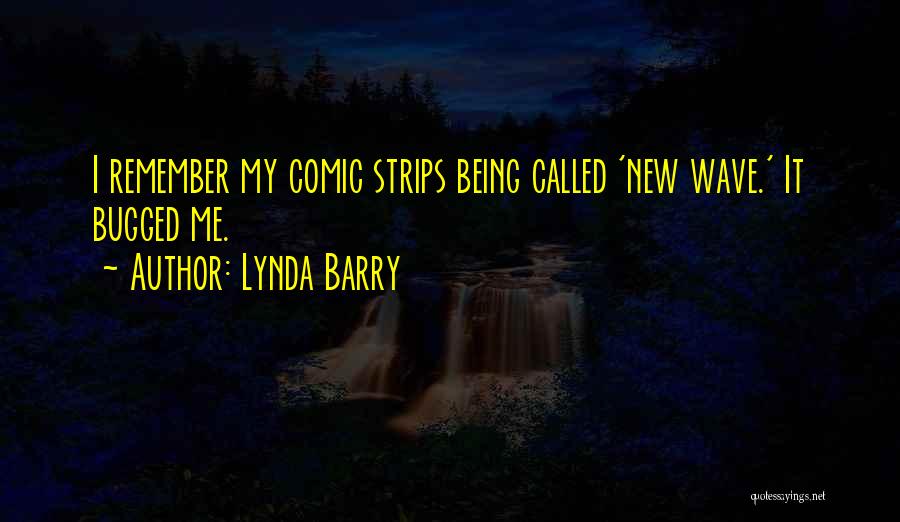 Lynda Barry Quotes: I Remember My Comic Strips Being Called 'new Wave.' It Bugged Me.
