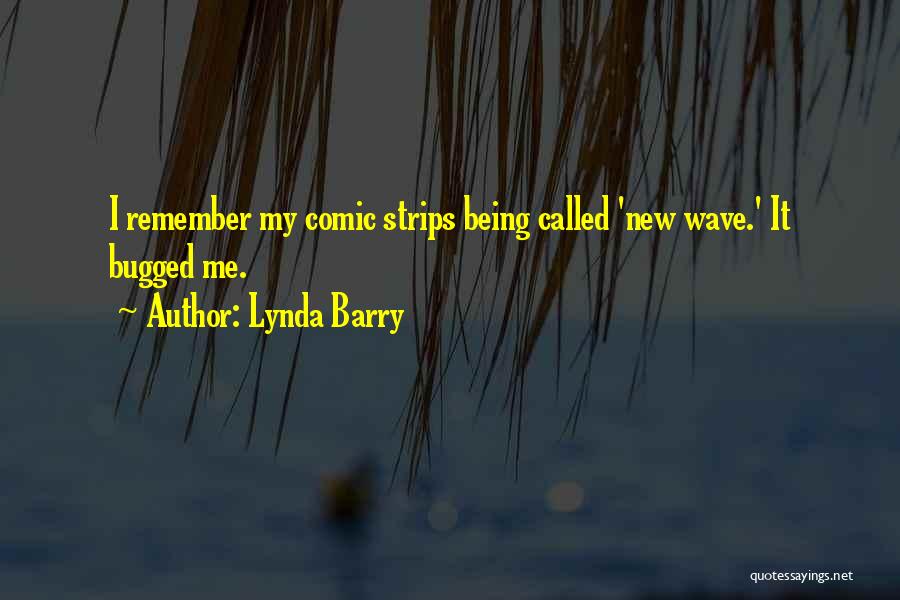 Lynda Barry Quotes: I Remember My Comic Strips Being Called 'new Wave.' It Bugged Me.