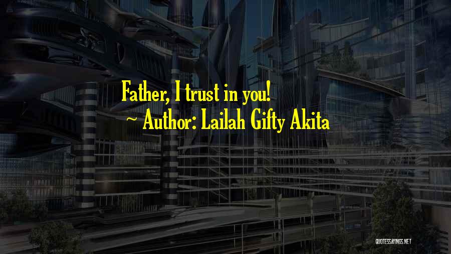 Lailah Gifty Akita Quotes: Father, I Trust In You!