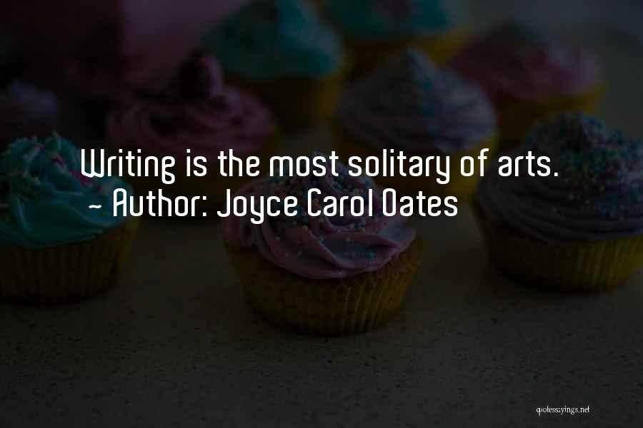 Joyce Carol Oates Quotes: Writing Is The Most Solitary Of Arts.