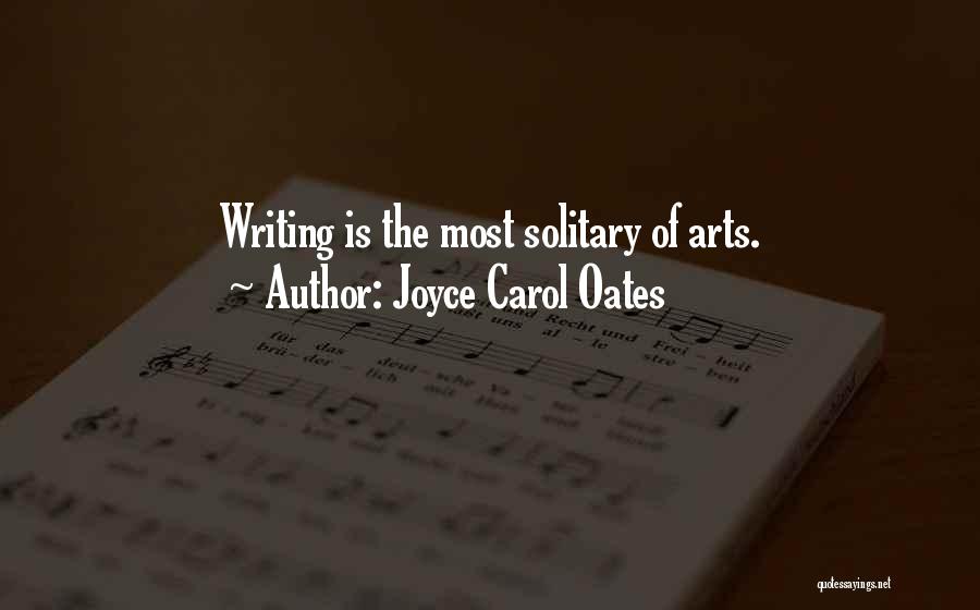 Joyce Carol Oates Quotes: Writing Is The Most Solitary Of Arts.