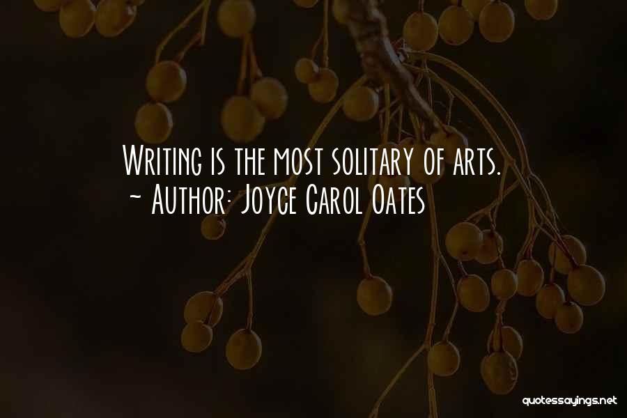 Joyce Carol Oates Quotes: Writing Is The Most Solitary Of Arts.