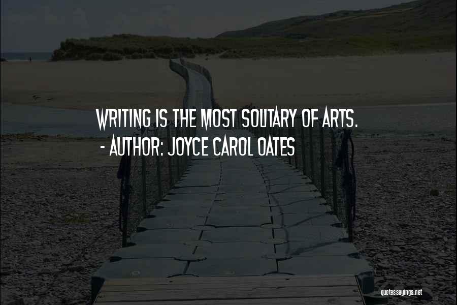 Joyce Carol Oates Quotes: Writing Is The Most Solitary Of Arts.