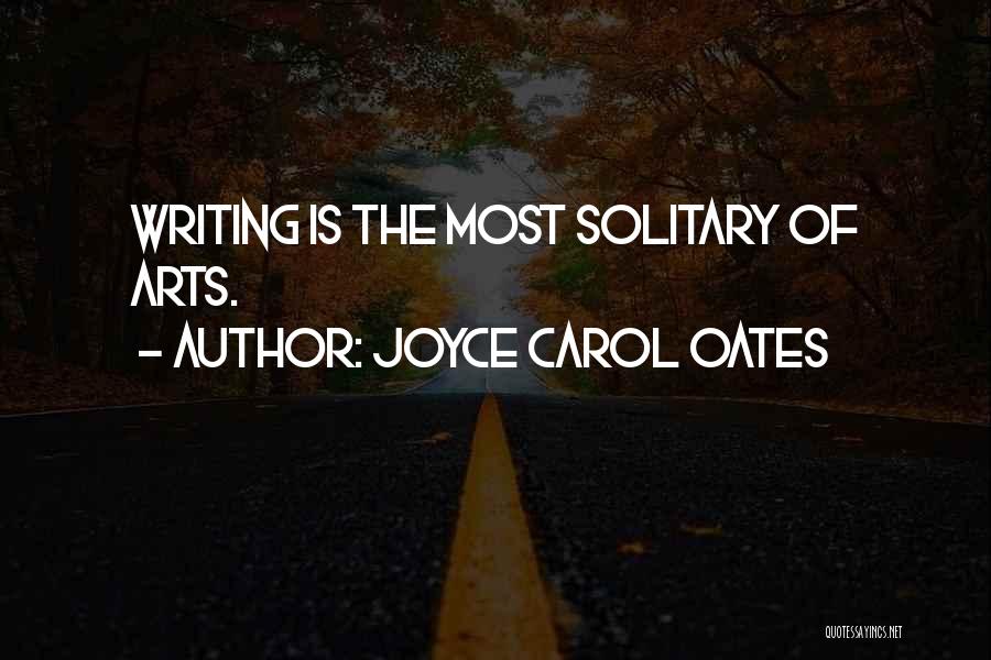 Joyce Carol Oates Quotes: Writing Is The Most Solitary Of Arts.